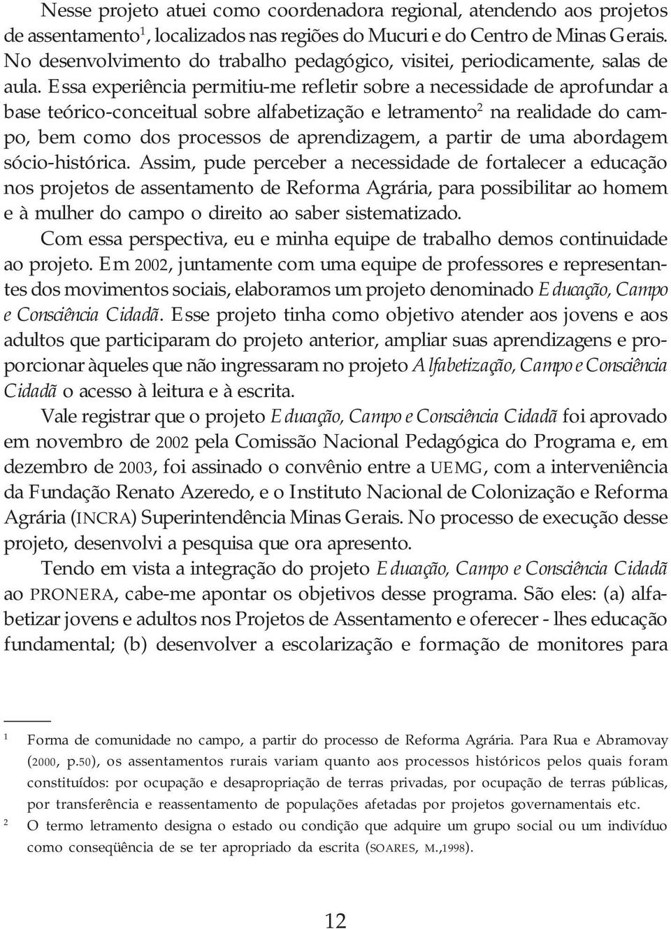 Essa experiência permitiu-me refletir sobre a necessidade de aprofundar a base teórico-conceitual sobre alfabetização e letramento 2 na realidade do campo, bem como dos processos de aprendizagem, a