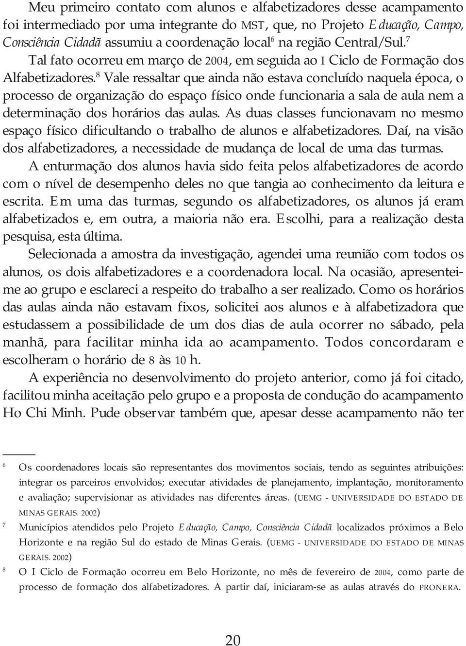 8 Vale ressaltar que ainda não estava concluído naquela época, o processo de organização do espaço físico onde funcionaria a sala de aula nem a determinação dos horários das aulas.