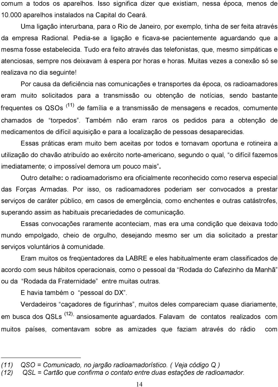 Tudo era feito através das telefonistas, que, mesmo simpáticas e atenciosas, sempre nos deixavam à espera por horas e horas. Muitas vezes a conexão só se realizava no dia seguinte!