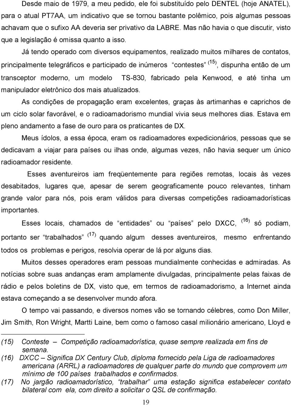 Já tendo operado com diversos equipamentos, realizado muitos milhares de contatos, principalmente telegráficos e participado de inúmeros contestes (15), dispunha então de um transceptor moderno, um