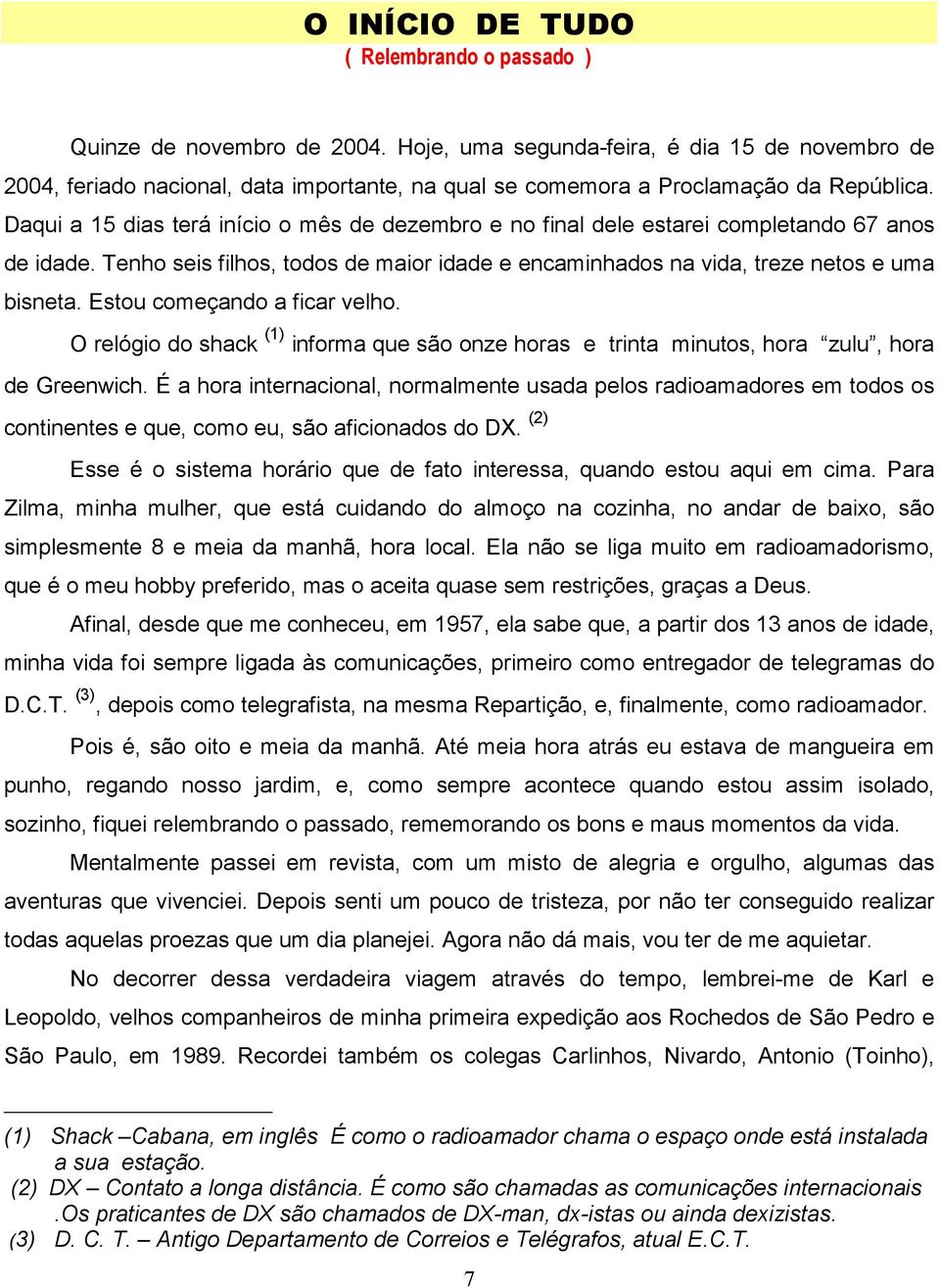 Daqui a 15 dias terá início o mês de dezembro e no final dele estarei completando 67 anos de idade. Tenho seis filhos, todos de maior idade e encaminhados na vida, treze netos e uma bisneta.