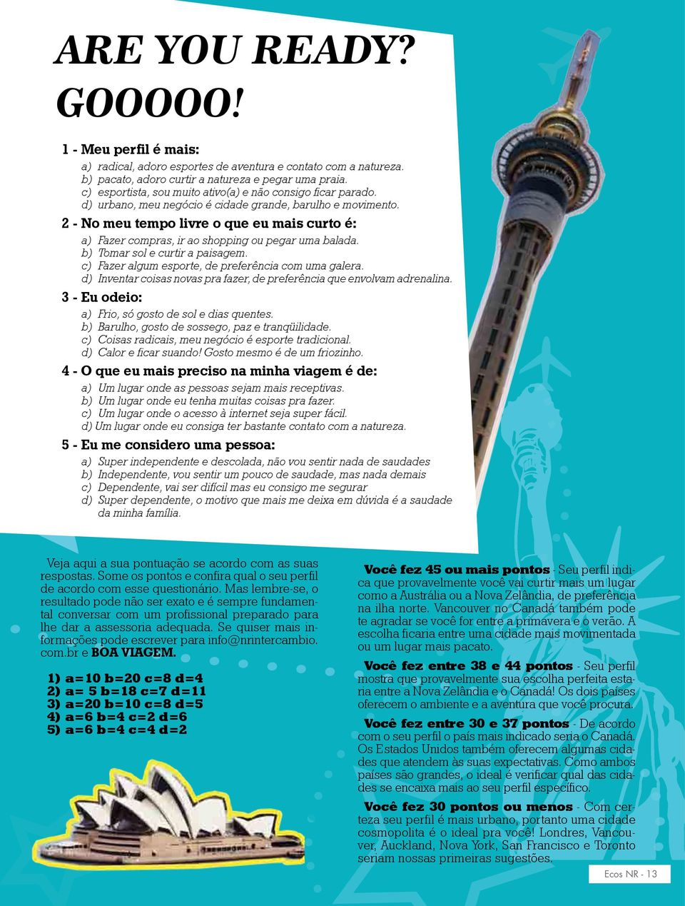 2 - No meu tempo livre o que eu mais curto é: a) Fazer compras, ir ao shopping ou pegar uma balada. b) Tomar sol e curtir a paisagem. c) Fazer algum esporte, de preferência com uma galera.