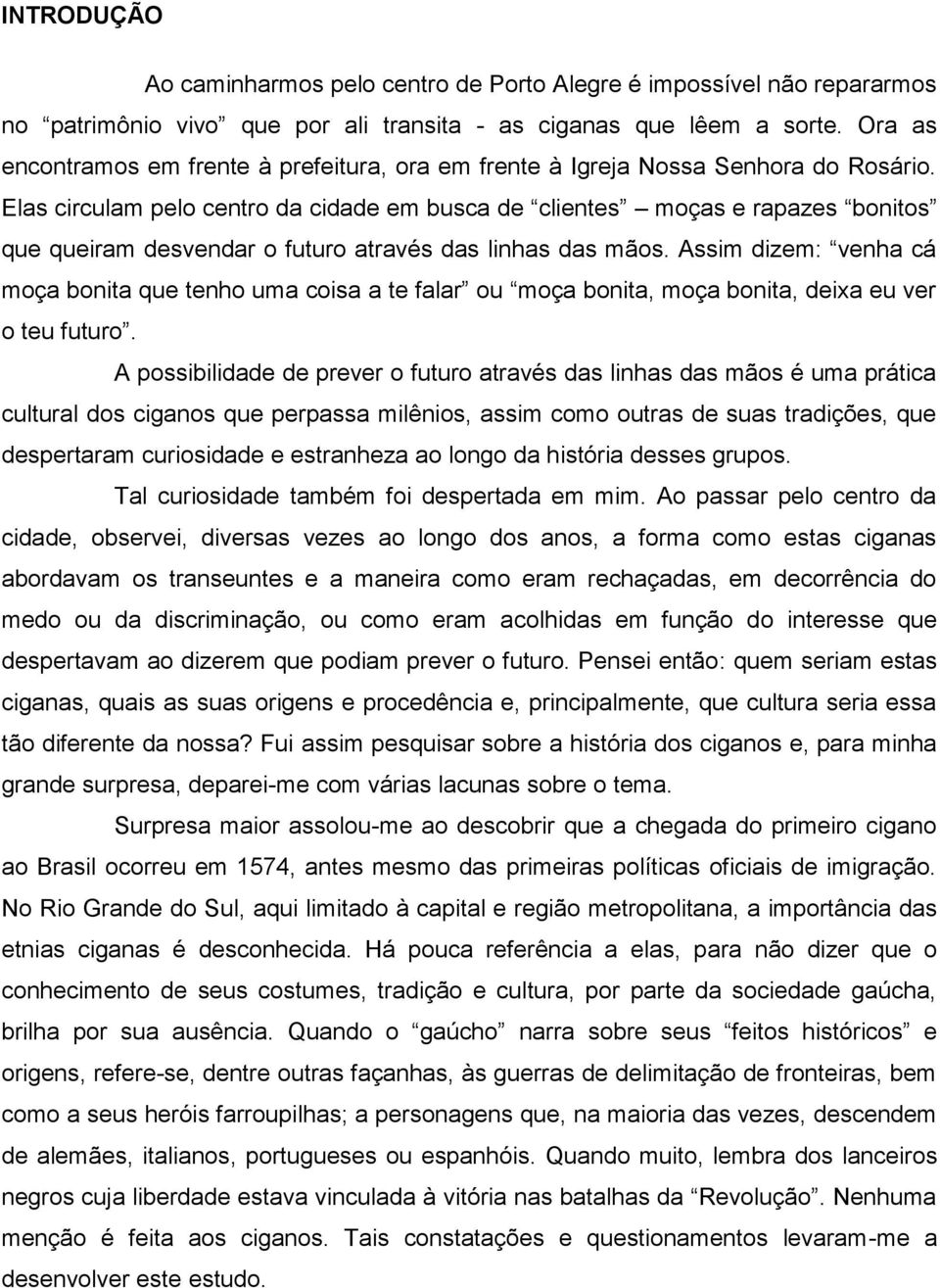 Elas circulam pelo centro da cidade em busca de clientes moças e rapazes bonitos que queiram desvendar o futuro através das linhas das mãos.