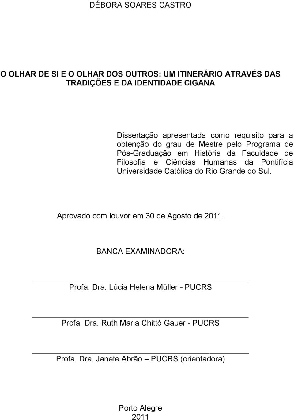 Ciências Humanas da Pontifícia Universidade Católica do Rio Grande do Sul. Aprovado com louvor em 30 de Agosto de 2011.