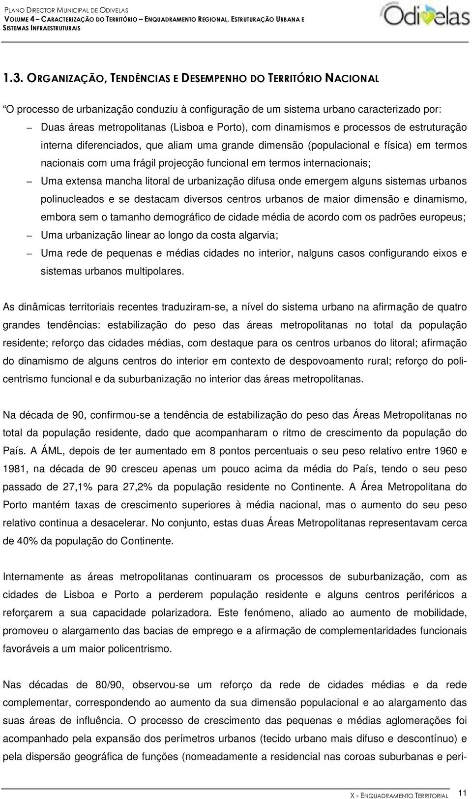 internacionais; Uma extensa mancha litoral de urbanização difusa onde emergem alguns sistemas urbanos polinucleados e se destacam diversos centros urbanos de maior dimensão e dinamismo, embora sem o