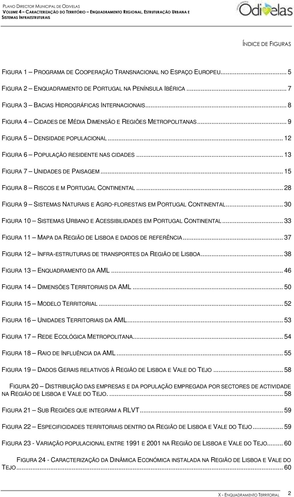 .. 15 FIGURA 8 RISCOS E M PORTUGAL CONTINENTAL... 28 FIGURA 9 SISTEMAS NATURAIS E AGRO-FLORESTAIS EM PORTUGAL CONTINENTAL... 30 FIGURA 10 SISTEMAS URBANO E ACESSIBILIDADES EM PORTUGAL CONTINENTAL.