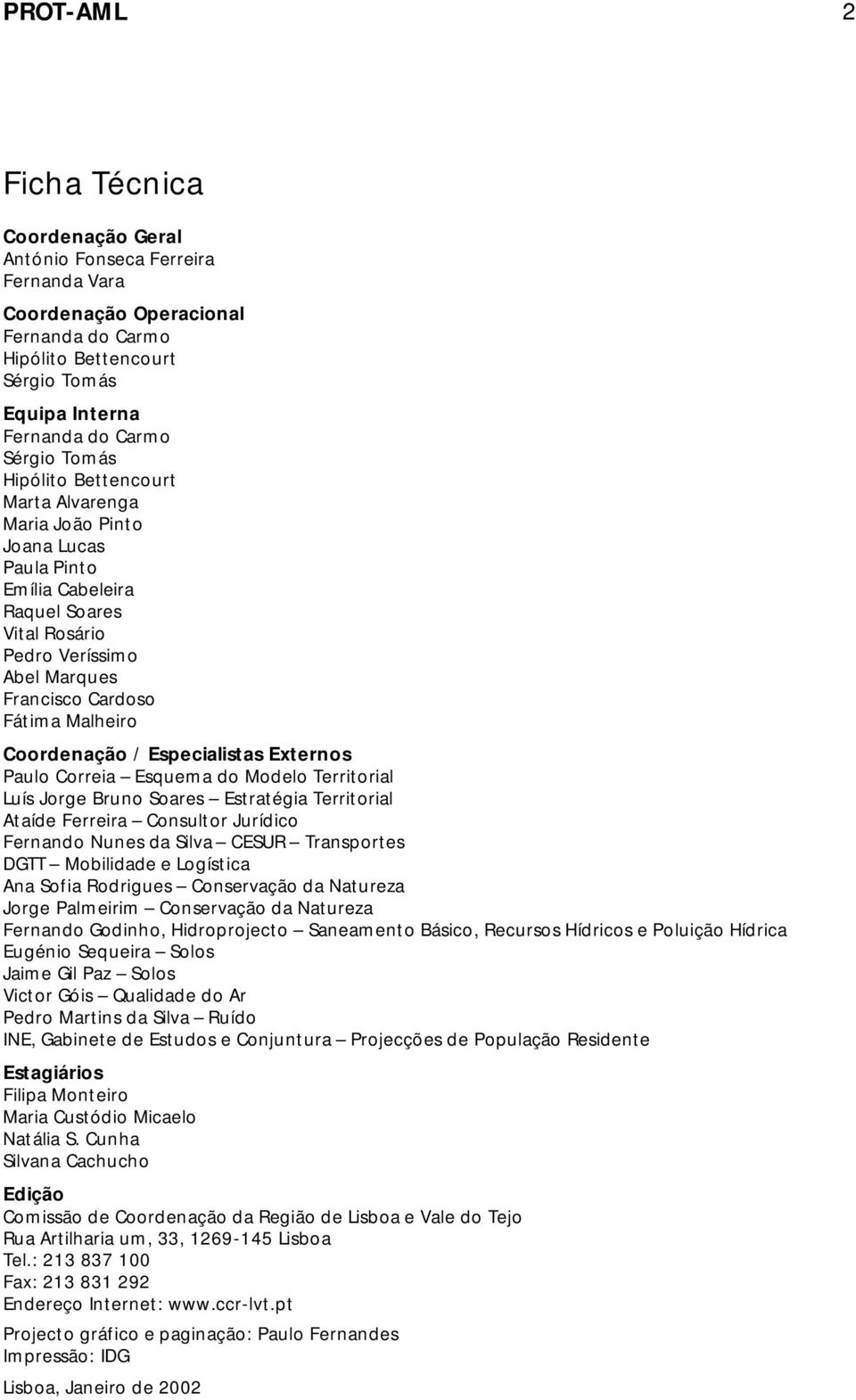 Coordenação / Especialistas Externos Paulo Correia Esquema do Modelo Territorial Luís Jorge Bruno Soares Estratégia Territorial Ataíde Ferreira Consultor Jurídico Fernando Nunes da Silva CESUR