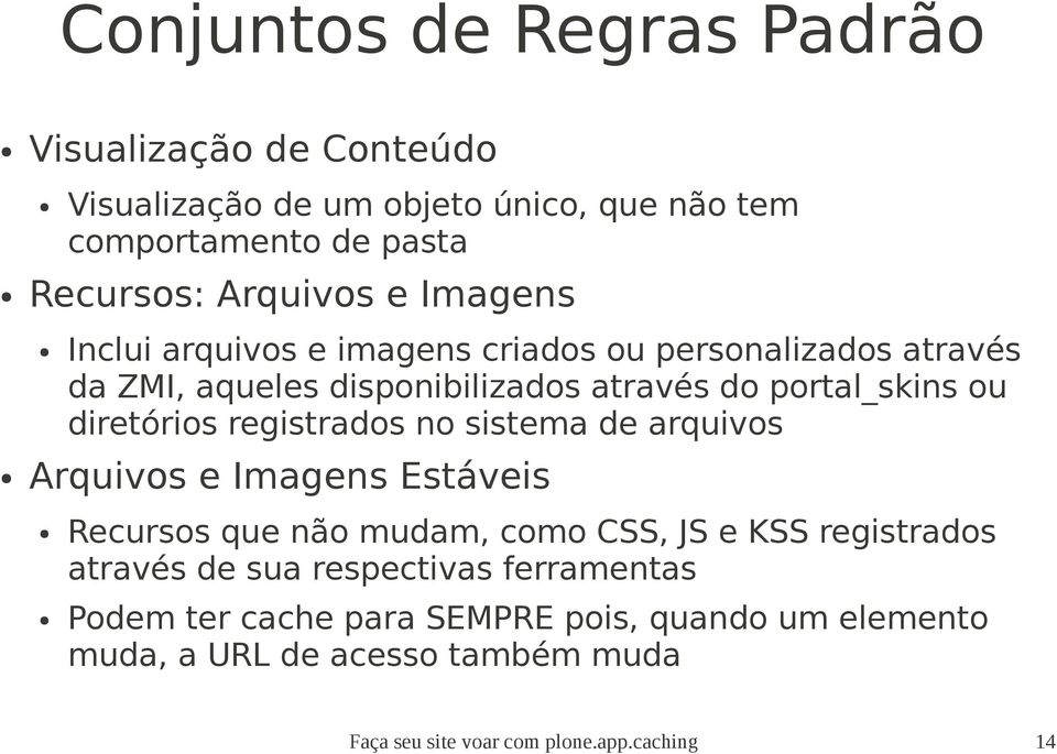 registrados no sistema de arquivos Arquivos e Imagens Estáveis Recursos que não mudam, como CSS, JS e KSS registrados através de sua