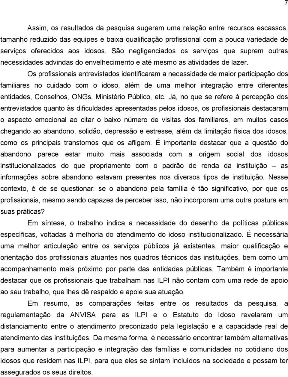 Os profissionais entrevistados identificaram a necessidade de maior participação dos familiares no cuidado com o idoso, além de uma melhor integração entre diferentes entidades, Conselhos, ONGs,