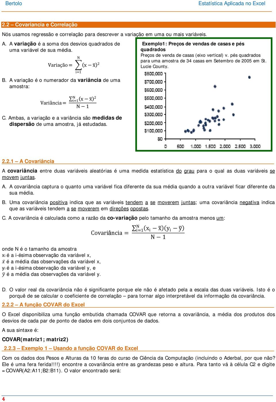 Ambas, a variação e a variância são medidas de dispersão de uma amostra, já estudadas. Exemplo1: Preços de vendas de casas e pés quadrados Preços de venda de casas (eixo vertical) v.