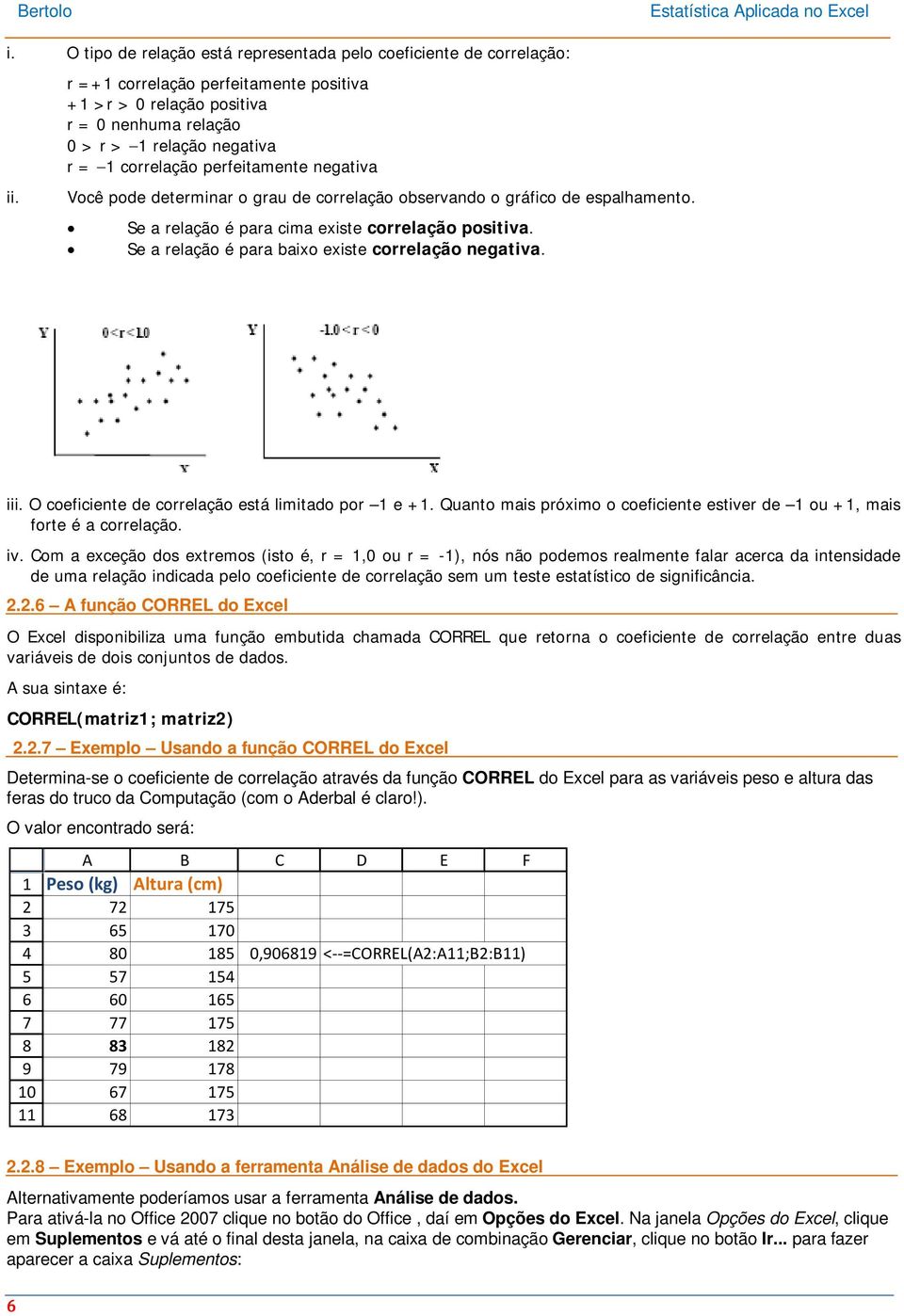 observando o gráfico de espalhamento. Se a relação é para cima existe correlação positiva. Se a relação é para baixo existe correlação negativa. iii.