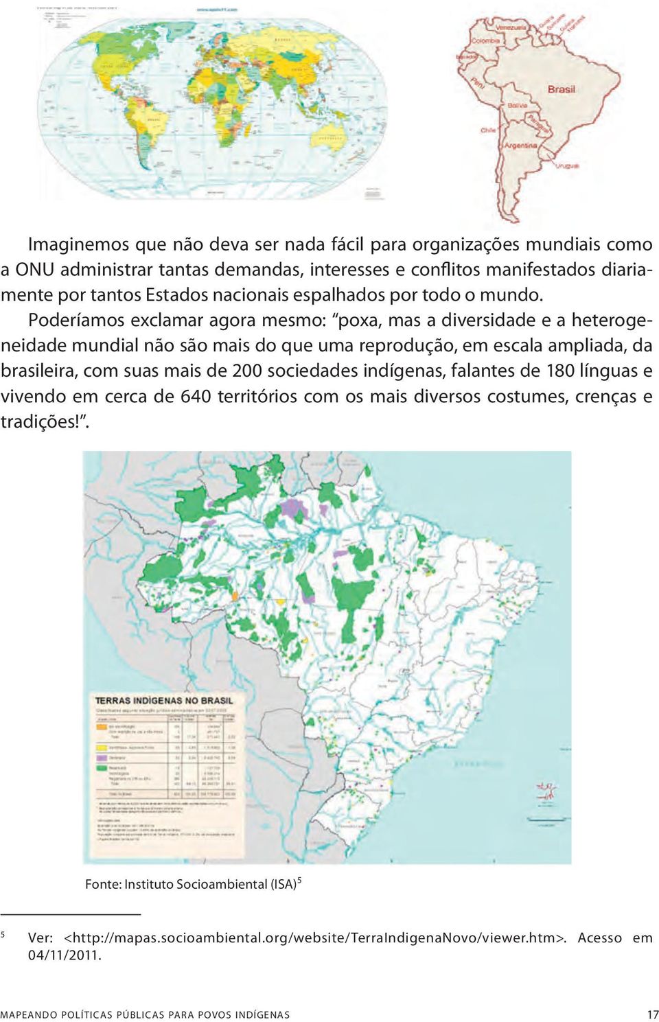 Poderíamos exclamar agora mesmo: poxa, mas a diversidade e a heterogeneidade mundial não são mais do que uma reprodução, em escala ampliada, da brasileira, com suas mais de 200