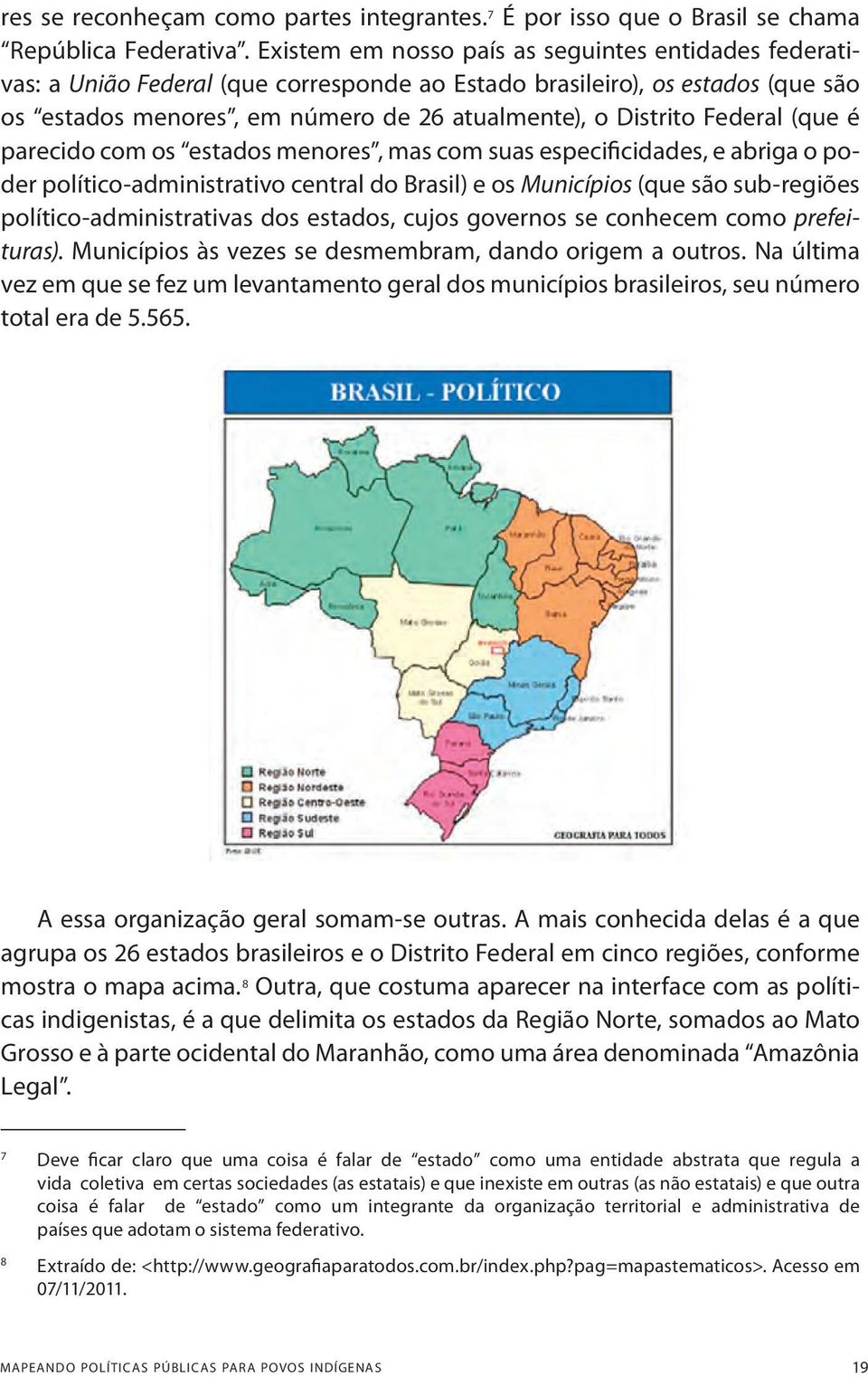 Federal (que é parecido com os estados menores, mas com suas especificidades, e abriga o poder político-administrativo central do Brasil) e os Municípios (que são sub-regiões político-administrativas