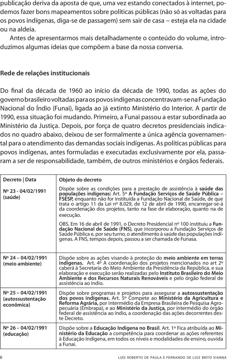 Rede de relações institucionais Do final da década de 1960 ao início da década de 1990, todas as ações do governo brasileiro voltadas para os povos indígenas concentravam-se na Fundação Nacional do