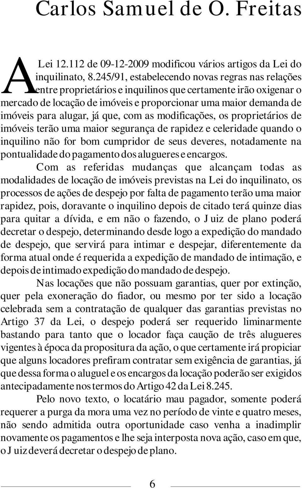 já que, com as modificações, os proprietários de imóveis terão uma maior segurança de rapidez e celeridade quando o inquilino não for bom cumpridor de seus deveres, notadamente na pontualidade do