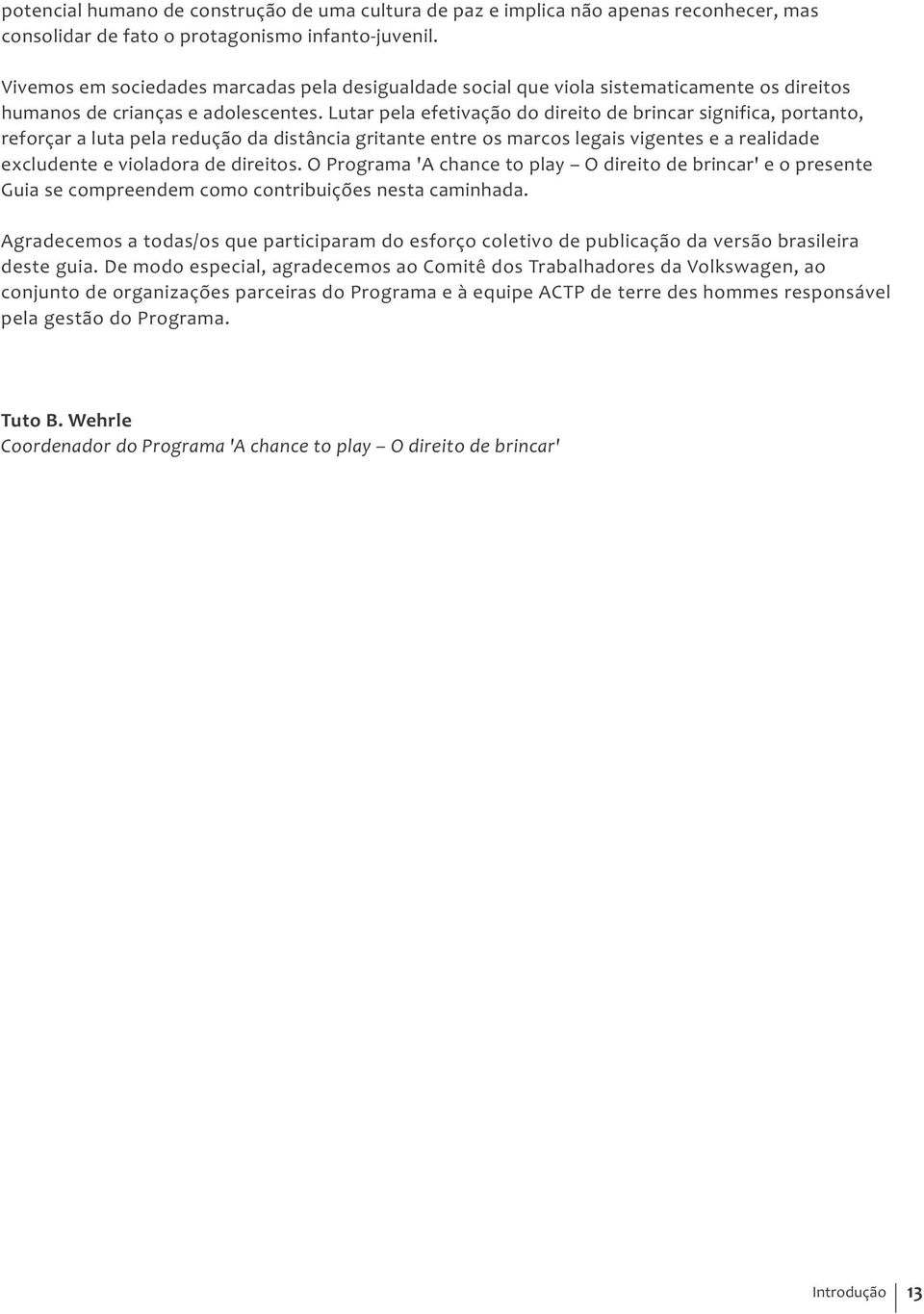 Lutar pela efetivação do direito de brincar significa, portanto, reforçar a luta pela redução da distância gritante entre os marcos legais vigentes e a realidade excludente e violadora de direitos.