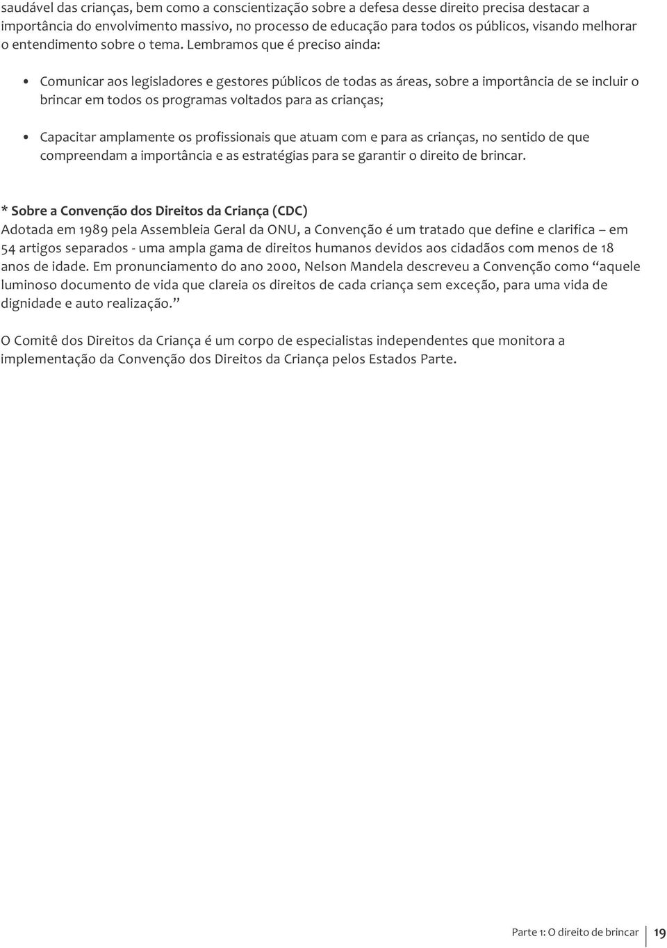 Lembramos que é preciso ainda: Comunicar aos legisladores e gestores públicos de todas as áreas, sobre a importância de se incluir o brincar em todos os programas voltados para as crianças; Capacitar