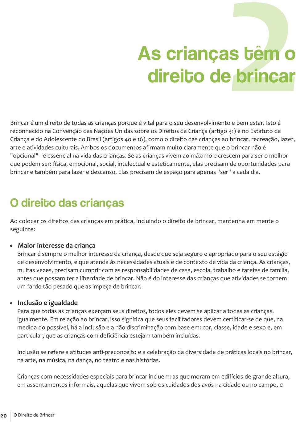 brincar, recreação, lazer, arte e atividades culturais. Ambos os documentos afirmam muito claramente que o brincar não é "opcional" é essencial na vida das crianças.