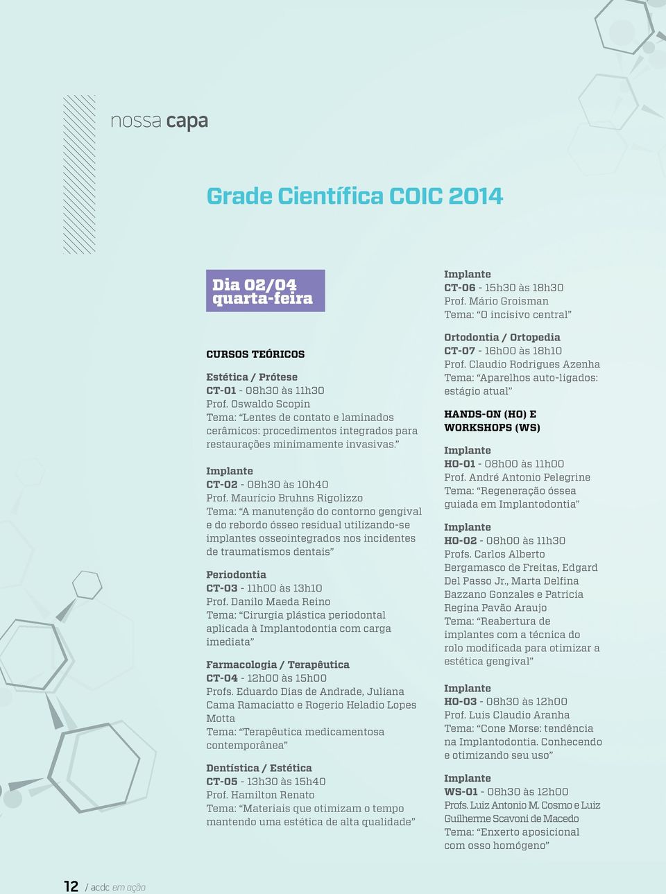 Maurício Bruhns Rigolizzo Tema: A manutenção do contorno gengival e do rebordo ósseo residual utilizando-se implantes osseointegrados nos incidentes de traumatismos dentais Periodontia CT-03-11h00 às