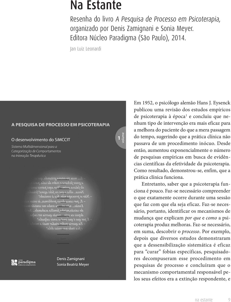 Eysenck publicou uma revisão dos estudos empíricos de psicoterapia à época 1 e concluiu que nenhum tipo de intervenção era mais eficaz para a melhora do paciente do que a mera passagem do tempo,