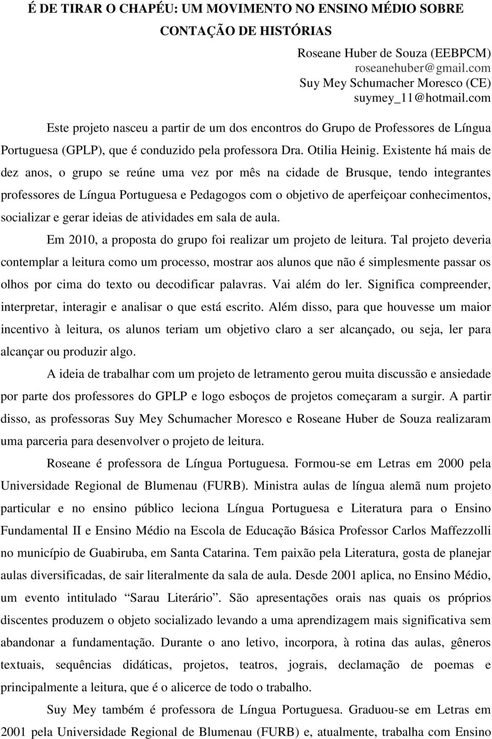 Existente há mais de dez anos, o grupo se reúne uma vez por mês na cidade de Brusque, tendo integrantes professores de Língua Portuguesa e Pedagogos com o objetivo de aperfeiçoar conhecimentos,