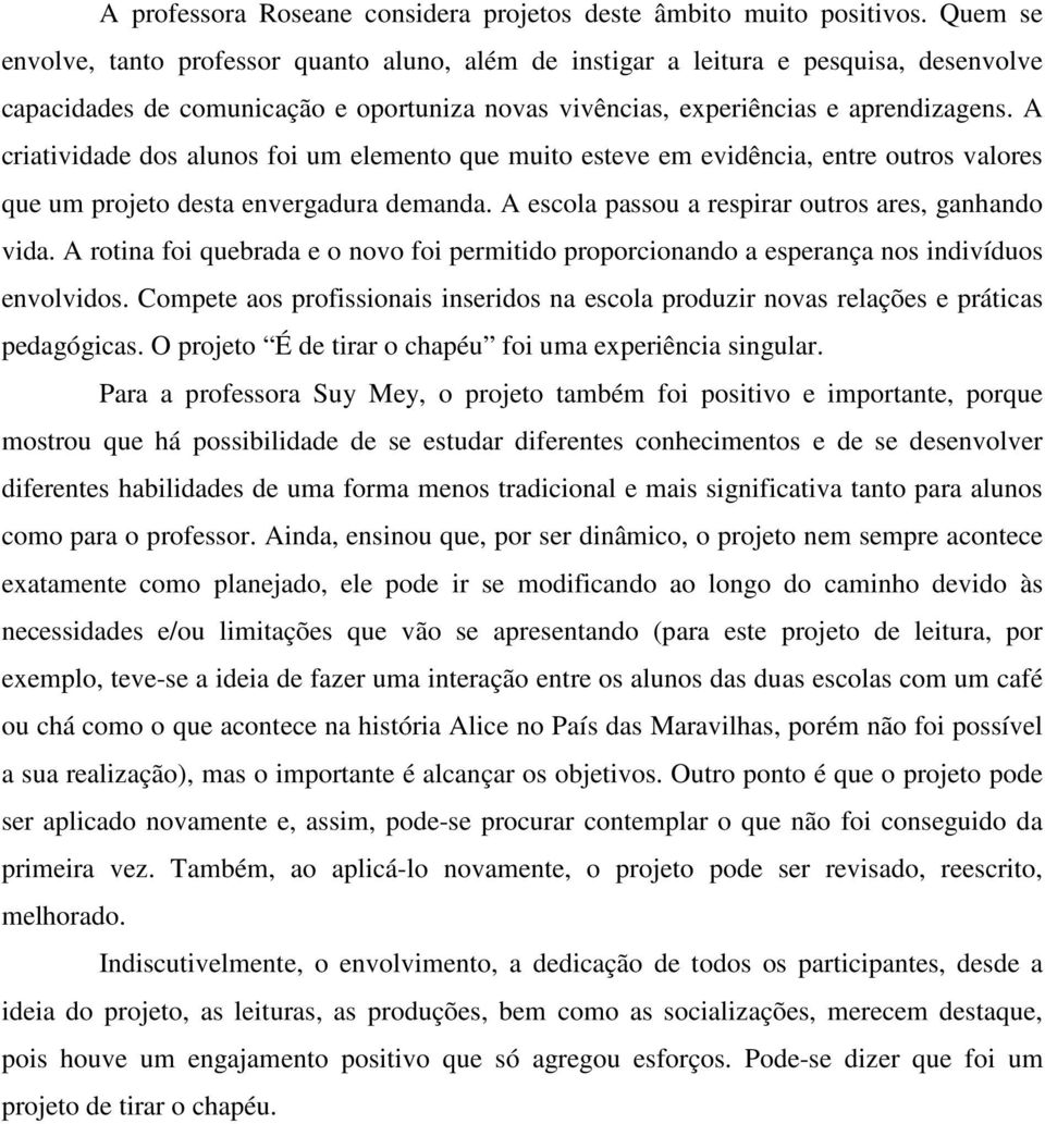 A criatividade dos alunos foi um elemento que muito esteve em evidência, entre outros valores que um projeto desta envergadura demanda. A escola passou a respirar outros ares, ganhando vida.