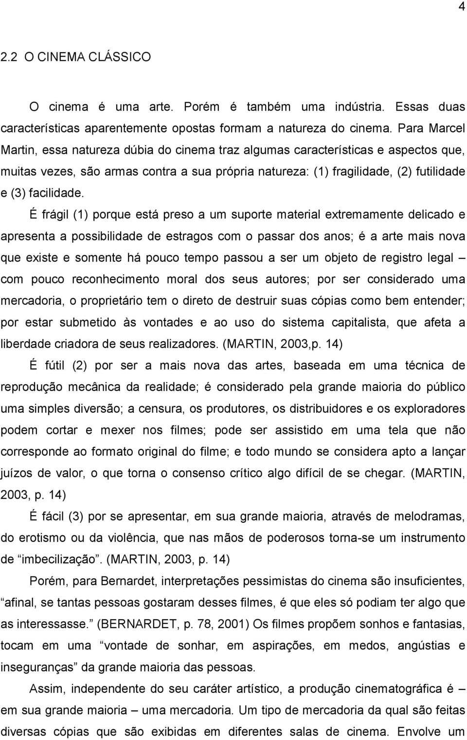 É frágil (1) porque está preso a um suporte material extremamente delicado e apresenta a possibilidade de estragos com o passar dos anos; é a arte mais nova que existe e somente há pouco tempo passou