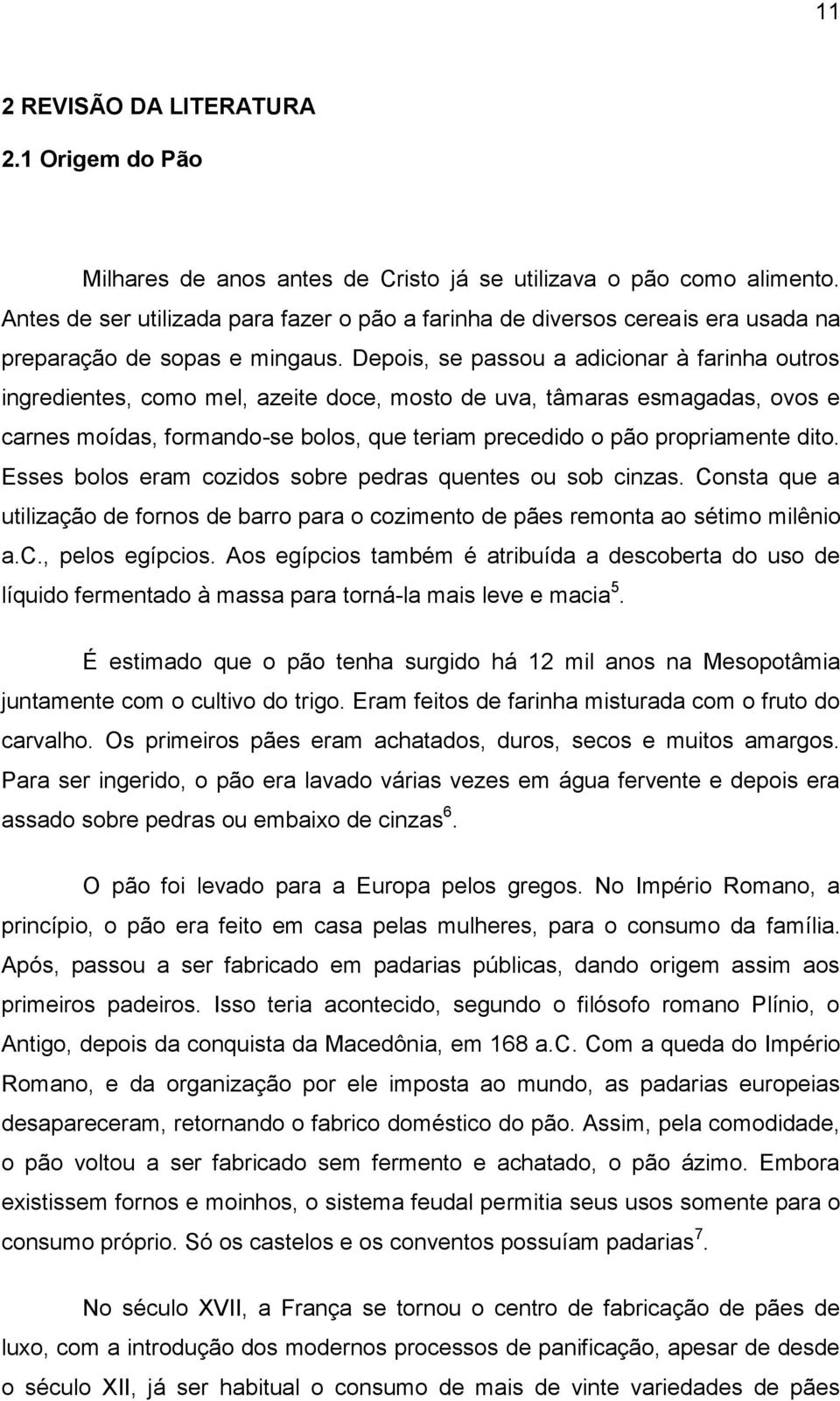 Depois, se passou a adicionar à farinha outros ingredientes, como mel, azeite doce, mosto de uva, tâmaras esmagadas, ovos e carnes moídas, formando-se bolos, que teriam precedido o pão propriamente