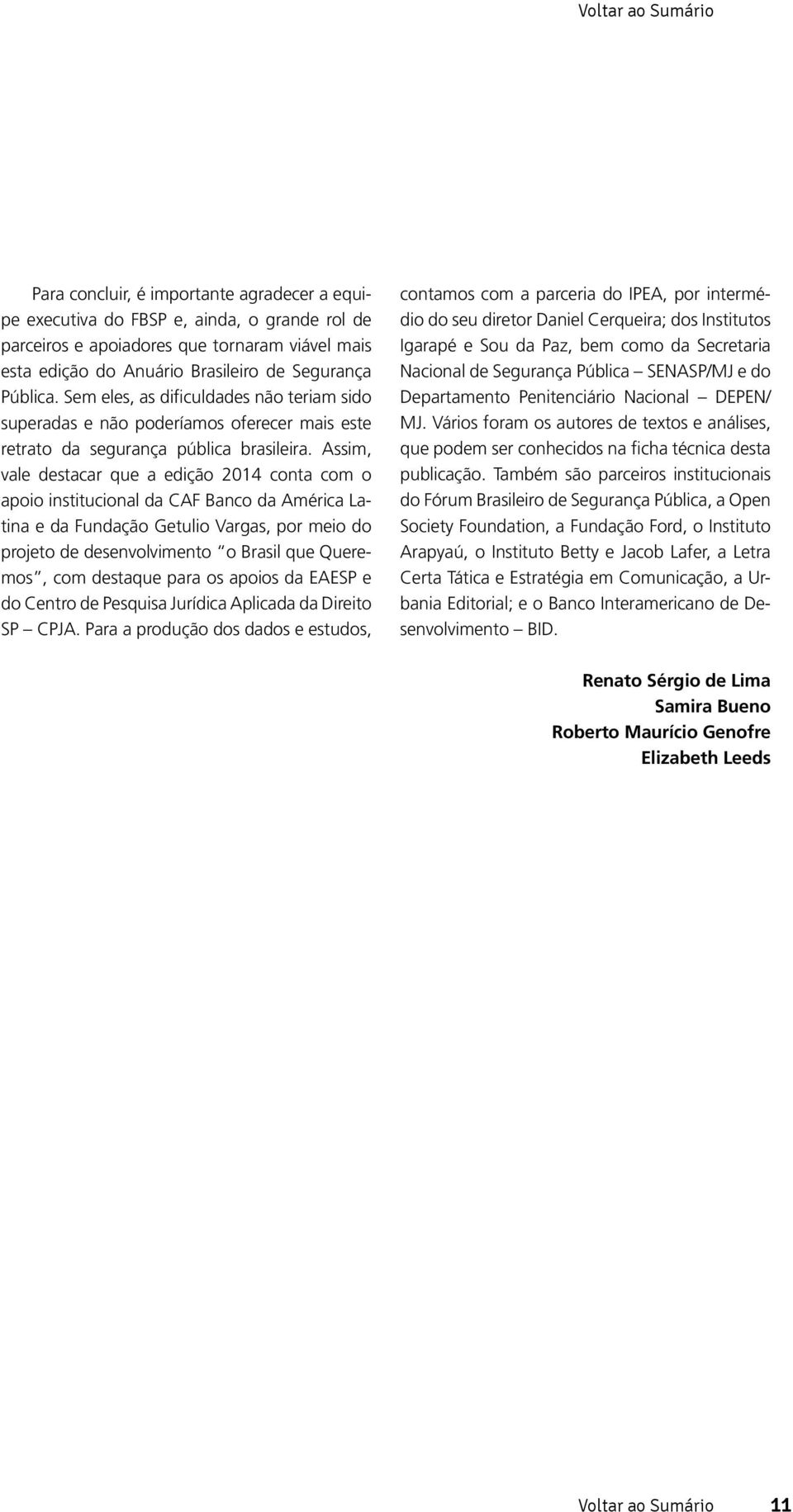 Assim, vale destacar que a edição 2014 conta com o apoio institucional da CAF Banco da América Latina e da Fundação Getulio Vargas, por meio do projeto de desenvolvimento o Brasil que Queremos, com
