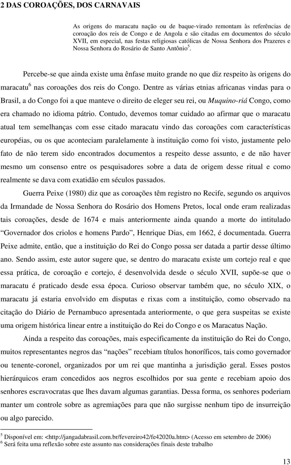 Percebe-se que ainda existe uma ênfase muito grande no que diz respeito às origens do maracatu 6 nas coroações dos reis do Congo.