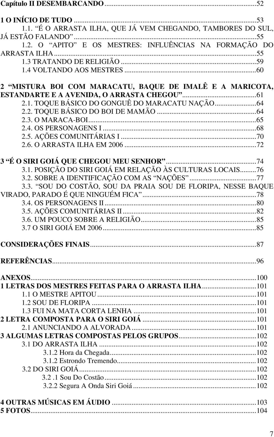 ..64 2.2. TOQUE BÁSICO DO BOI DE MAMÃO...64 2.3. O MARACA-BOI...65 2.4. OS PERSONAGENS I...68 2.5. AÇÕES COMUNITÁRIAS I...70 2.6. O ARRASTA ILHA EM 2006...72 3 É O SIRI GOIÁ QUE CHEGOU MEU SENHOR.