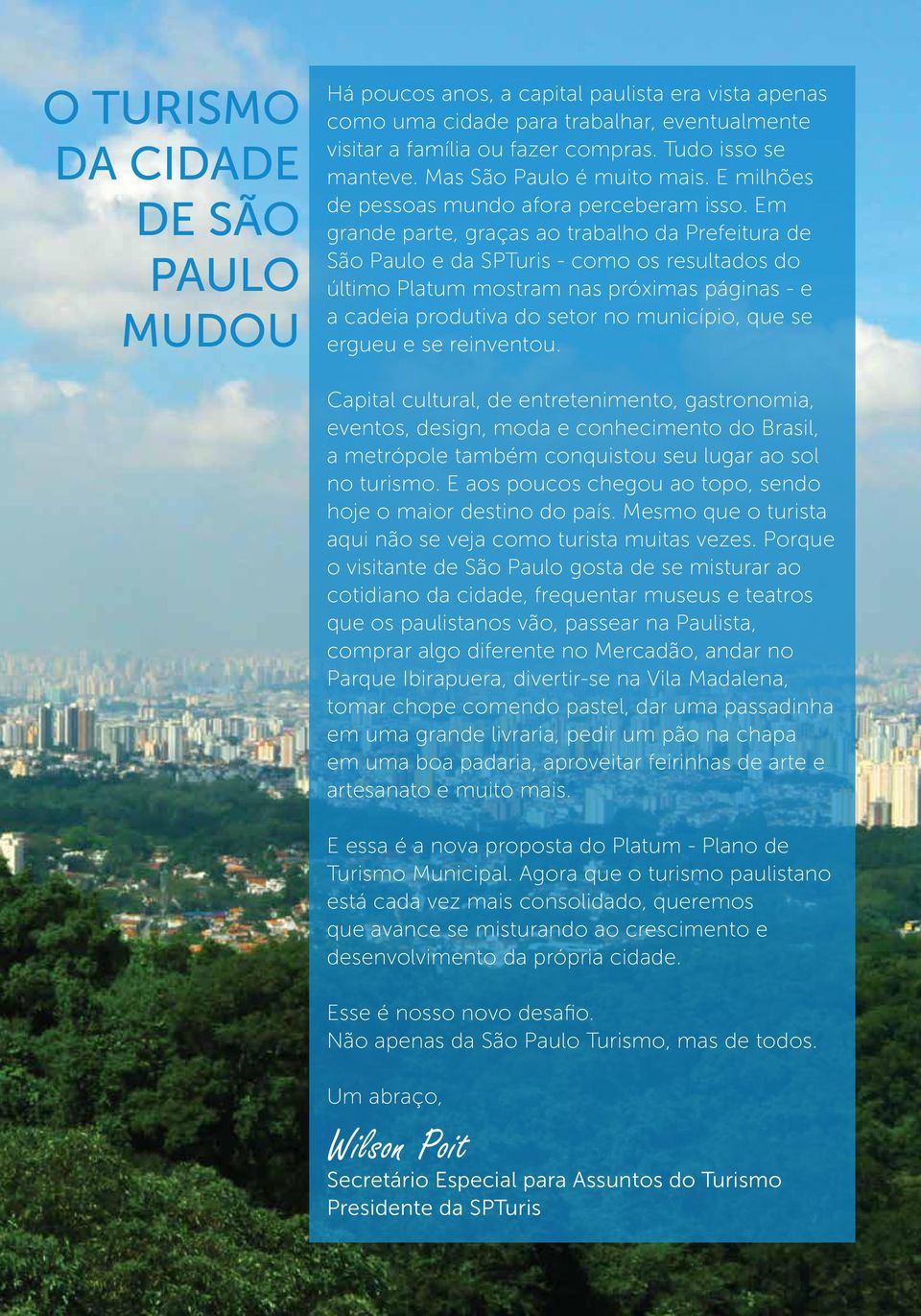 Em grande parte, graças ao trabalho da Prefeitura de São Paulo e da SPTuris - como os resultados do último Platum mostram nas próximas páginas - e a cadeia produtiva do setor no município, que se