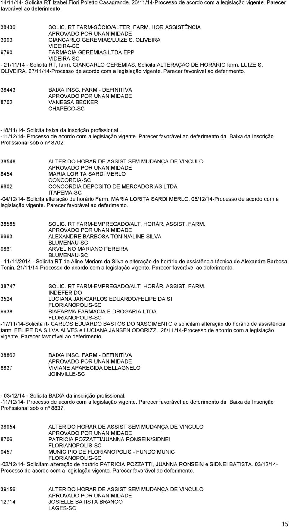 27/11/14-Processo de acordo com a legislação vigente. Parecer 38443 BAIXA INSC. FARM - DEFINITIVA 8702 VANESSA BECKER CHAPECO-SC -18/11/14- Solicita baixa da inscrição profissional.