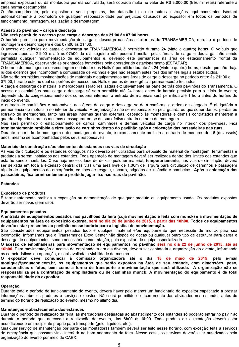 ao expositor em todos os períodos de funcionamento: montagem, realização e desmontagem. Acesso ao pavilhão carga e descarga Não será permitido o acesso para carga e descarga das 21:00 às 07:00 horas.