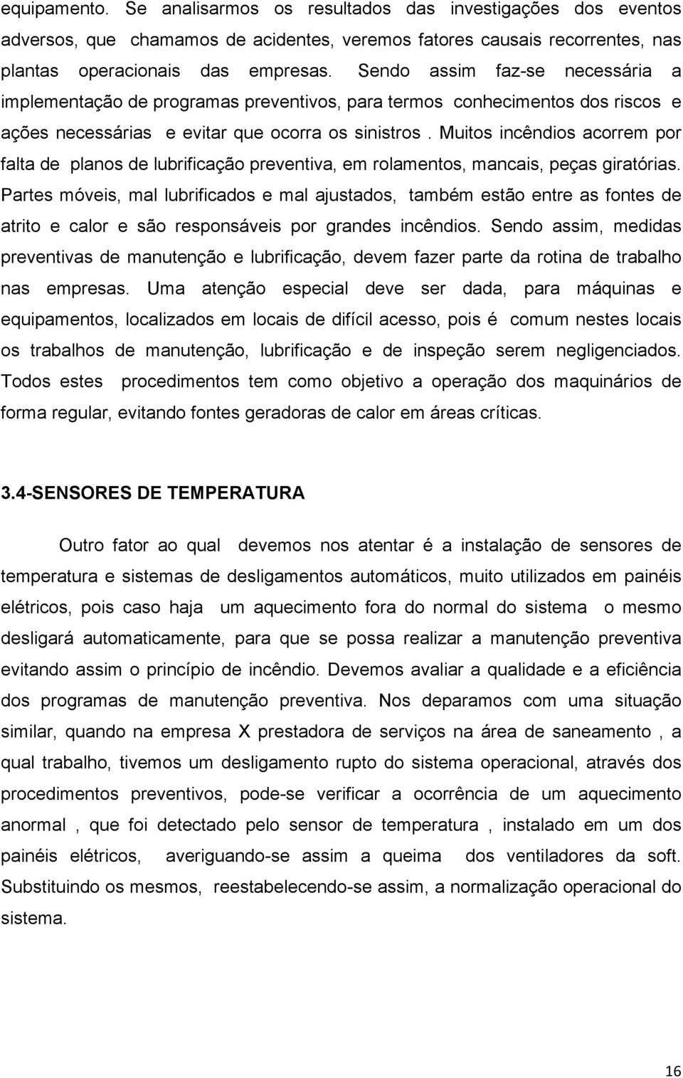 Muitos incêndios acorrem por falta de planos de lubrificação preventiva, em rolamentos, mancais, peças giratórias.