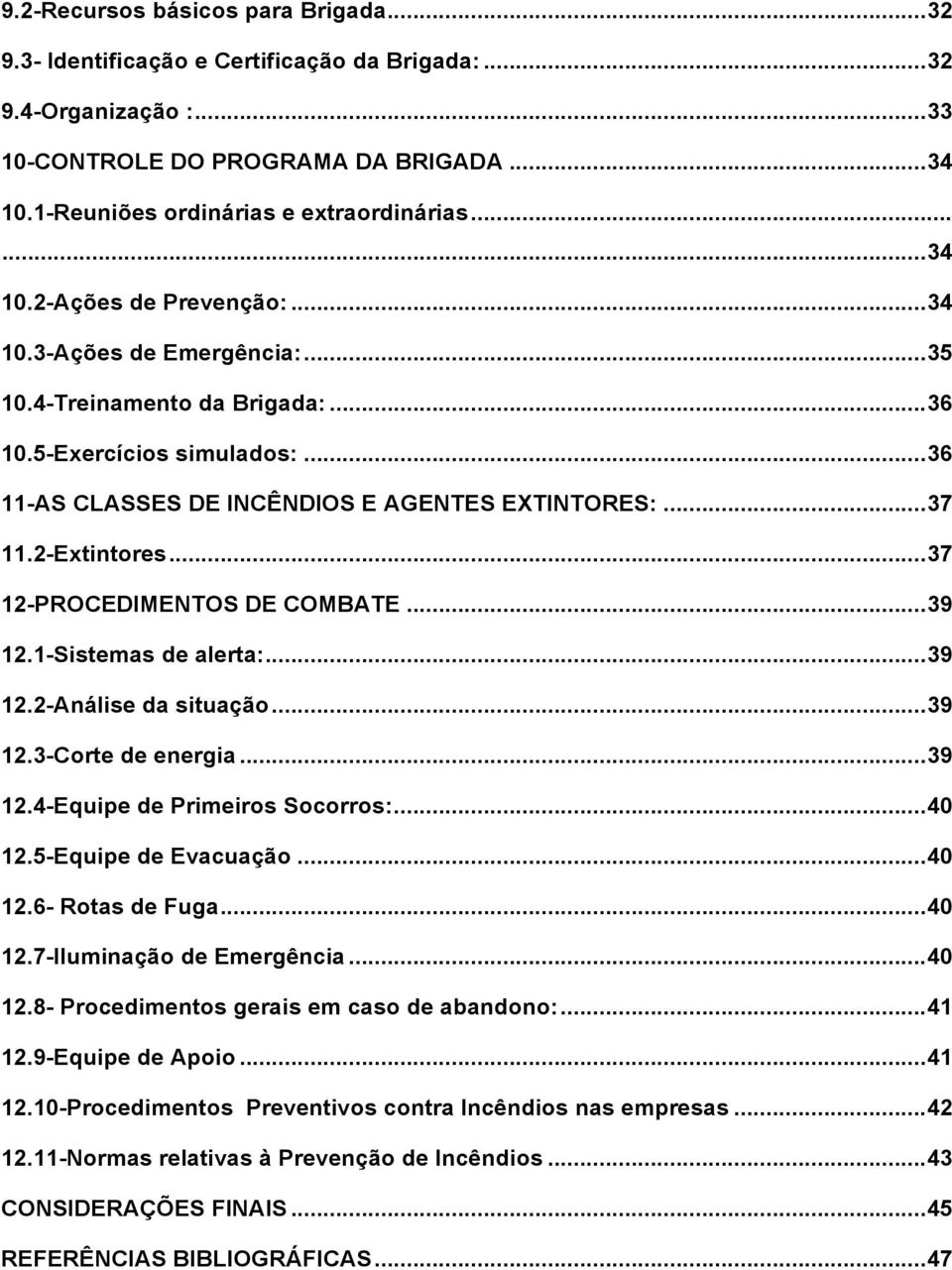 2-Extintores... 37 12-PROCEDIMENTOS DE COMBATE... 39 12.1-Sistemas de alerta:... 39 12.2-Análise da situação... 39 12.3-Corte de energia... 39 12.4-Equipe de Primeiros Socorros:... 40 12.