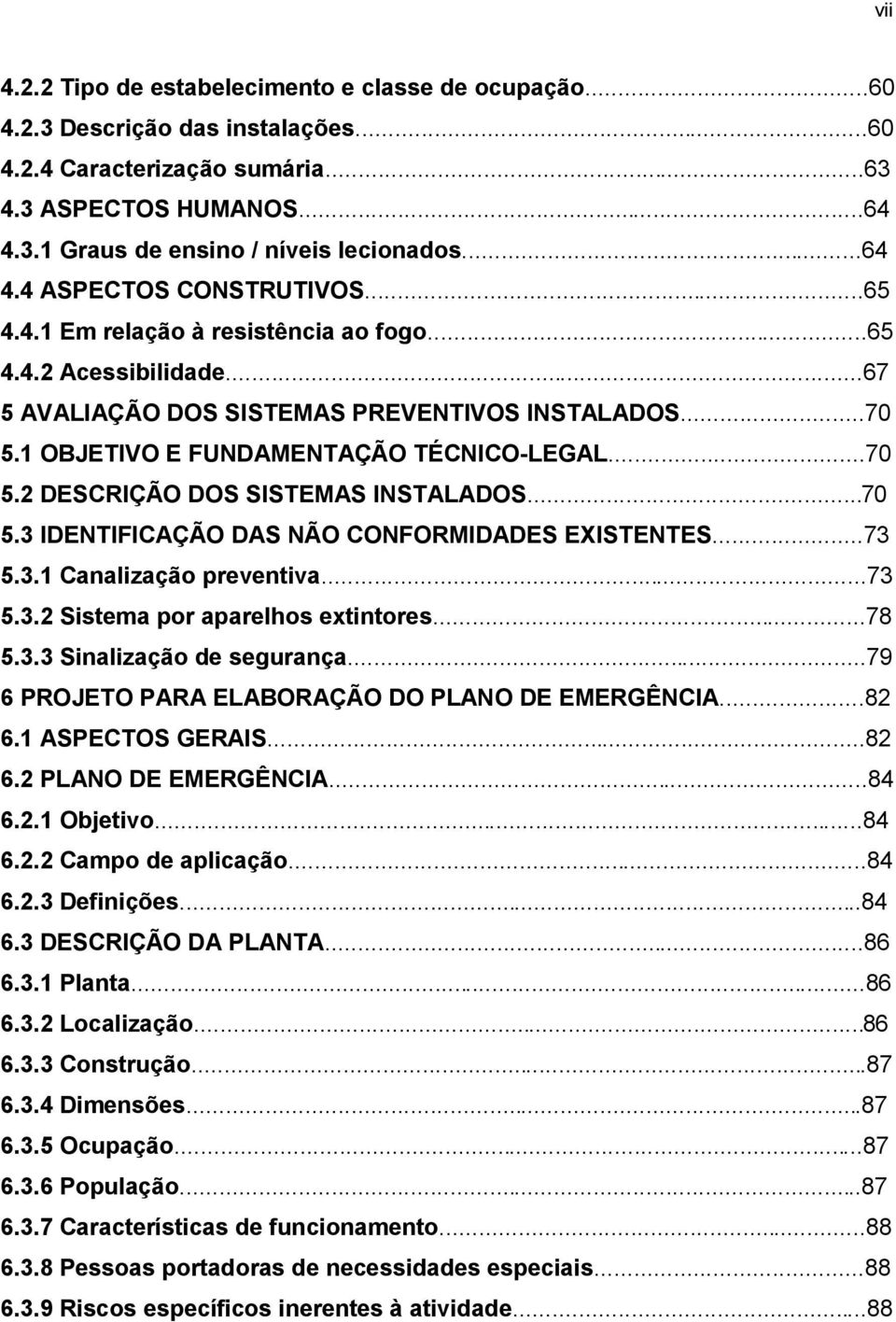 1 OBJETIVO E FUNDAMENTAÇÃO TÉCNICO-LEGAL...70 5.2 DESCRIÇÃO DOS SISTEMAS INSTALADOS...70 5.3 IDENTIFICAÇÃO DAS NÃO CONFORMIDADES EXISTENTES...73 5.3.1 Canalização preventiva...73 5.3.2 Sistema por aparelhos extintores.