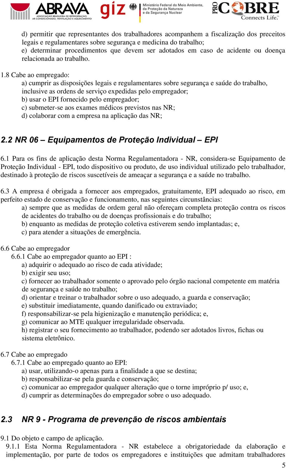 8 Cabe ao empregado: a) cumprir as disposições legais e regulamentares sobre segurança e saúde do trabalho, inclusive as ordens de serviço expedidas pelo empregador; b) usar o EPI fornecido pelo