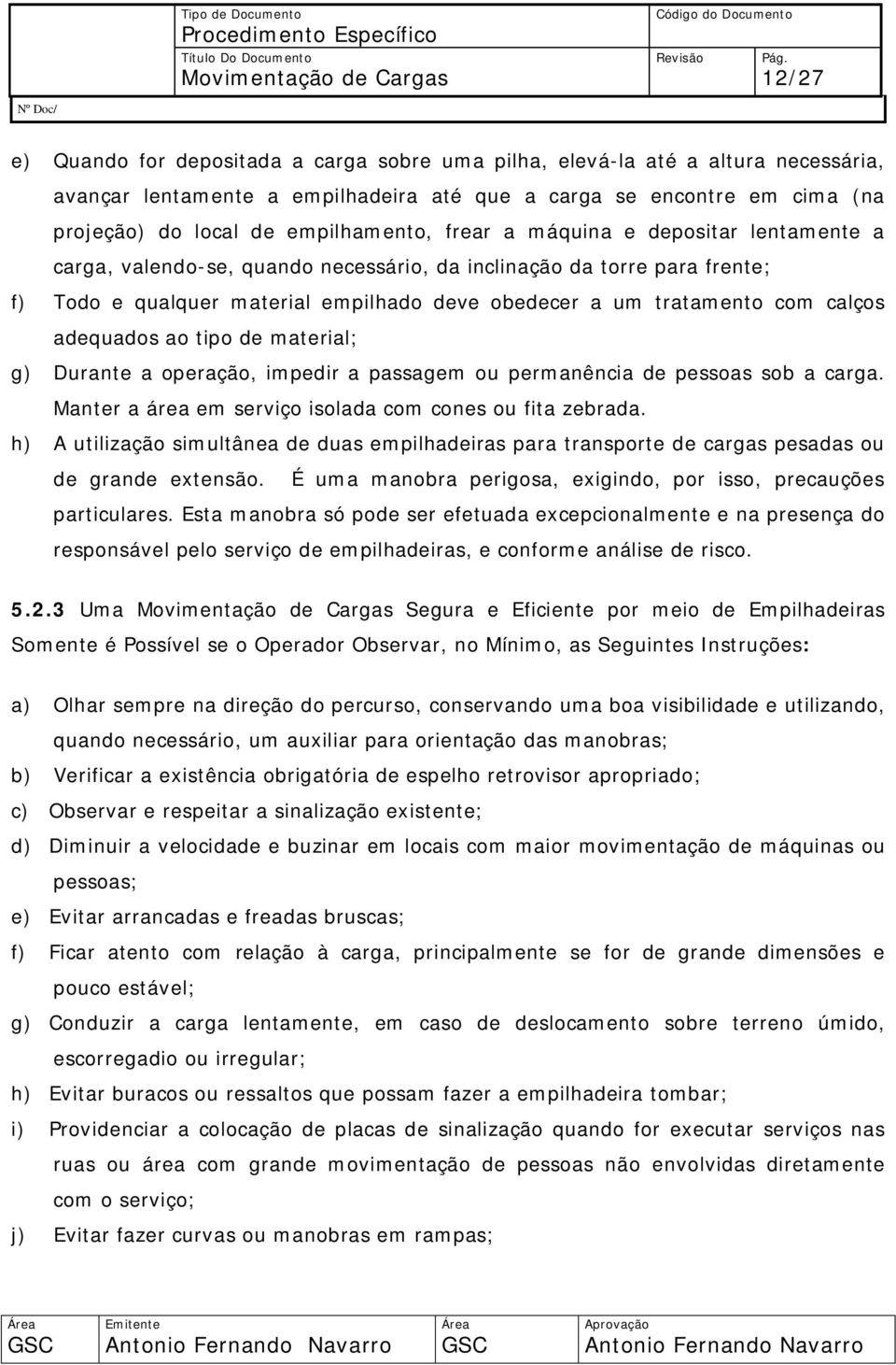 adequados ao tipo de material; g) Durante a operação, impedir a passagem ou permanência de pessoas sob a carga. Manter a área em serviço isolada com cones ou fita zebrada.