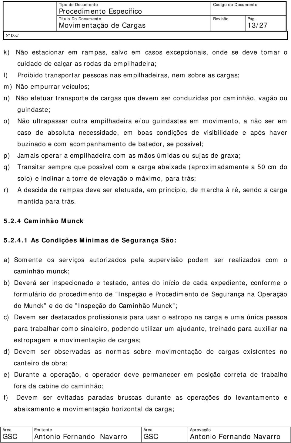 não ser em caso de absoluta necessidade, em boas condições de visibilidade e após haver buzinado e com acompanhamento de batedor, se possível; p) Jamais operar a empilhadeira com as mãos úmidas ou