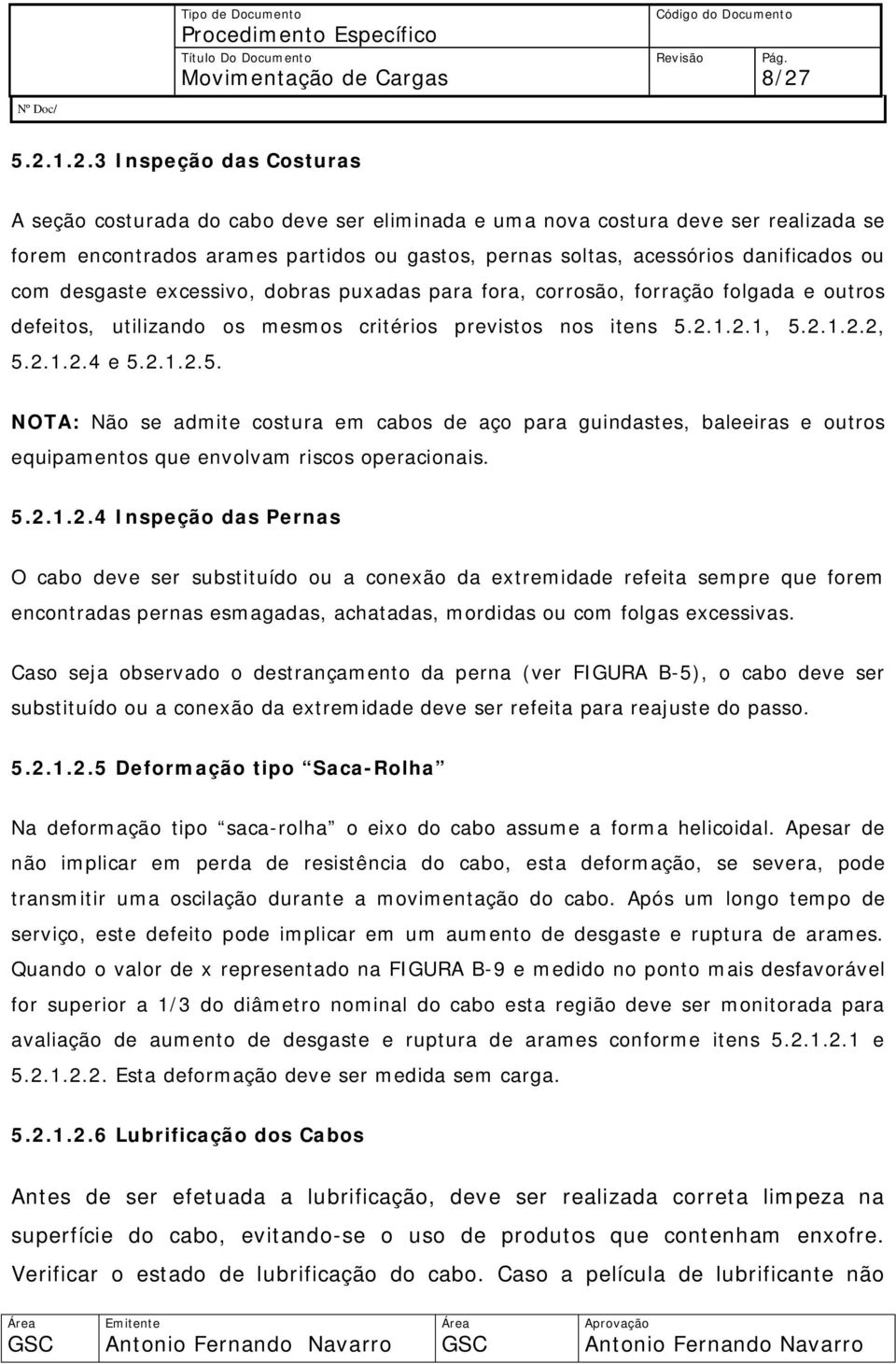 2.1.2.1, 5.2.1.2.2, 5.2.1.2.4 e 5.2.1.2.5. NOTA: Não se admite costura em cabos de aço para guindastes, baleeiras e outros equipamentos que envolvam riscos operacionais. 5.2.1.2.4 Inspeção das Pernas O cabo deve ser substituído ou a conexão da extremidade refeita sempre que forem encontradas pernas esmagadas, achatadas, mordidas ou com folgas excessivas.