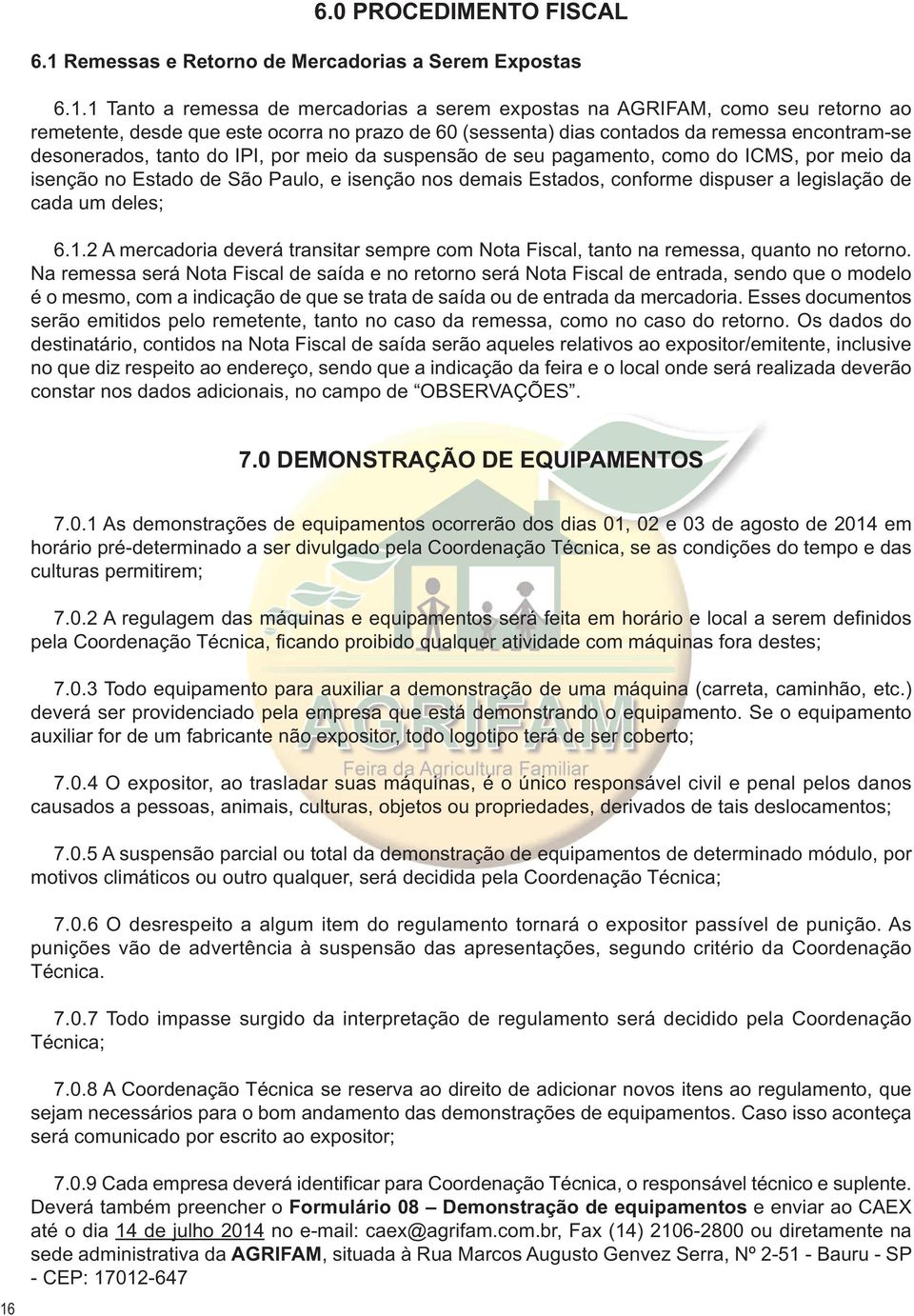 1 Tanto a remessa de mercadorias a serem expostas na AGRIFAM, como seu retorno ao remetente, desde que este ocorra no prazo de 60 (sessenta) dias contados da remessa encontram-se desonerados, tanto