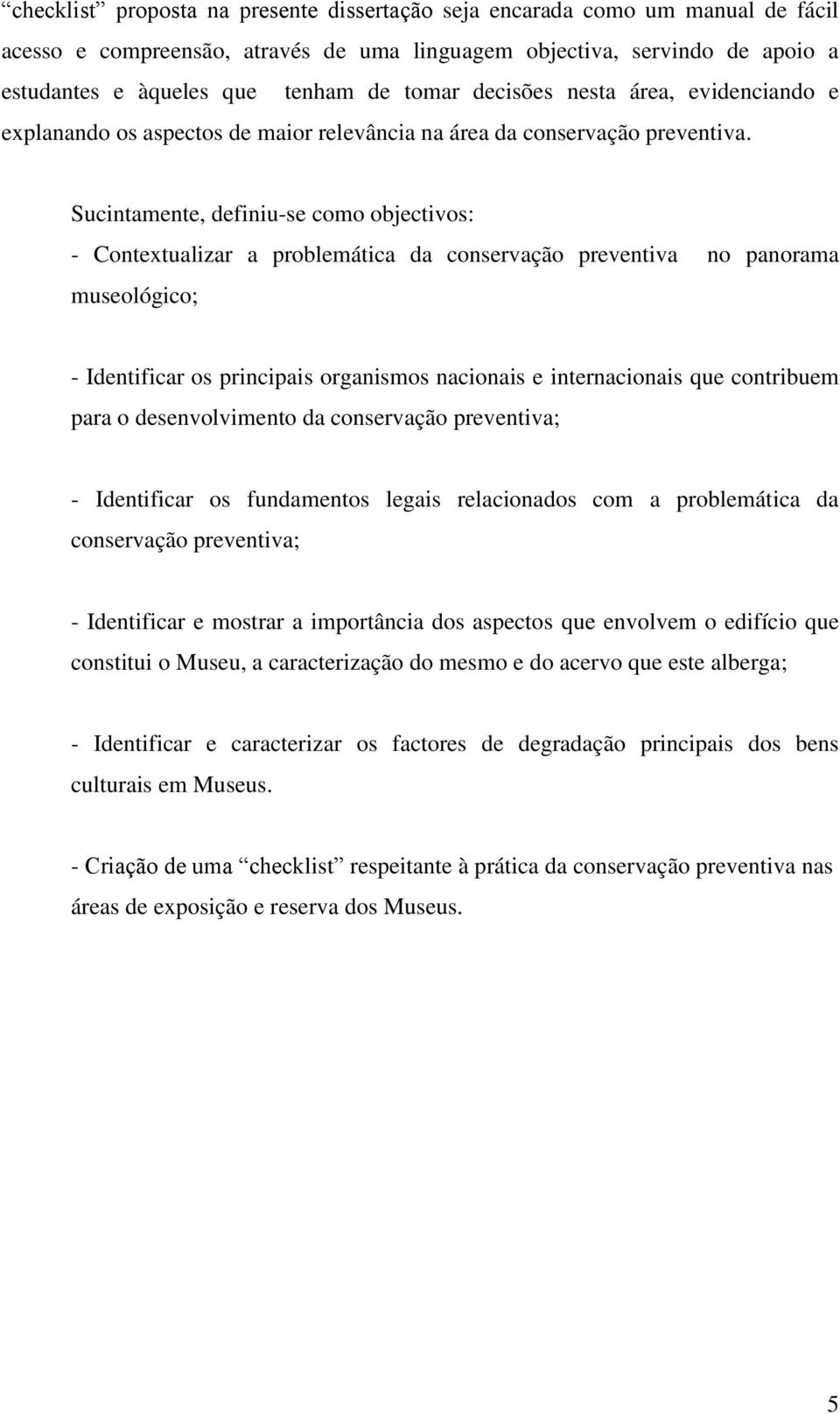 Sucintamente, definiu-se como objectivos: - Contextualizar a problemática da conservação preventiva no panorama museológico; - Identificar os principais organismos nacionais e internacionais que