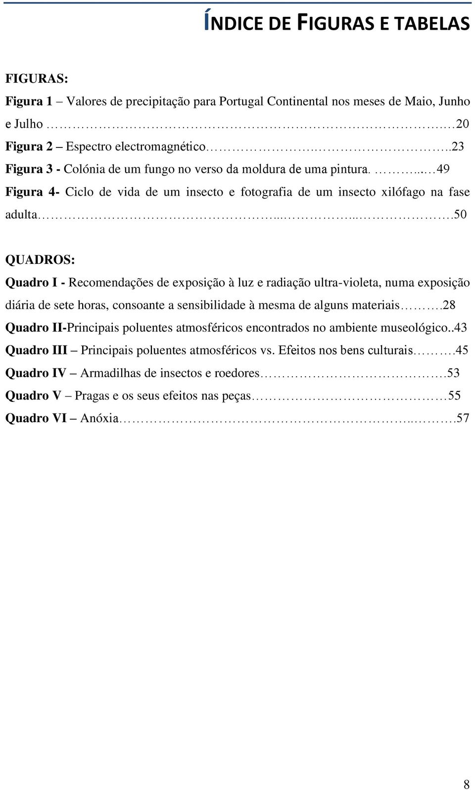 ......50 QUADROS: Quadro I - Recomendações de exposição à luz e radiação ultra-violeta, numa exposição diária de sete horas, consoante a sensibilidade à mesma de alguns materiais.