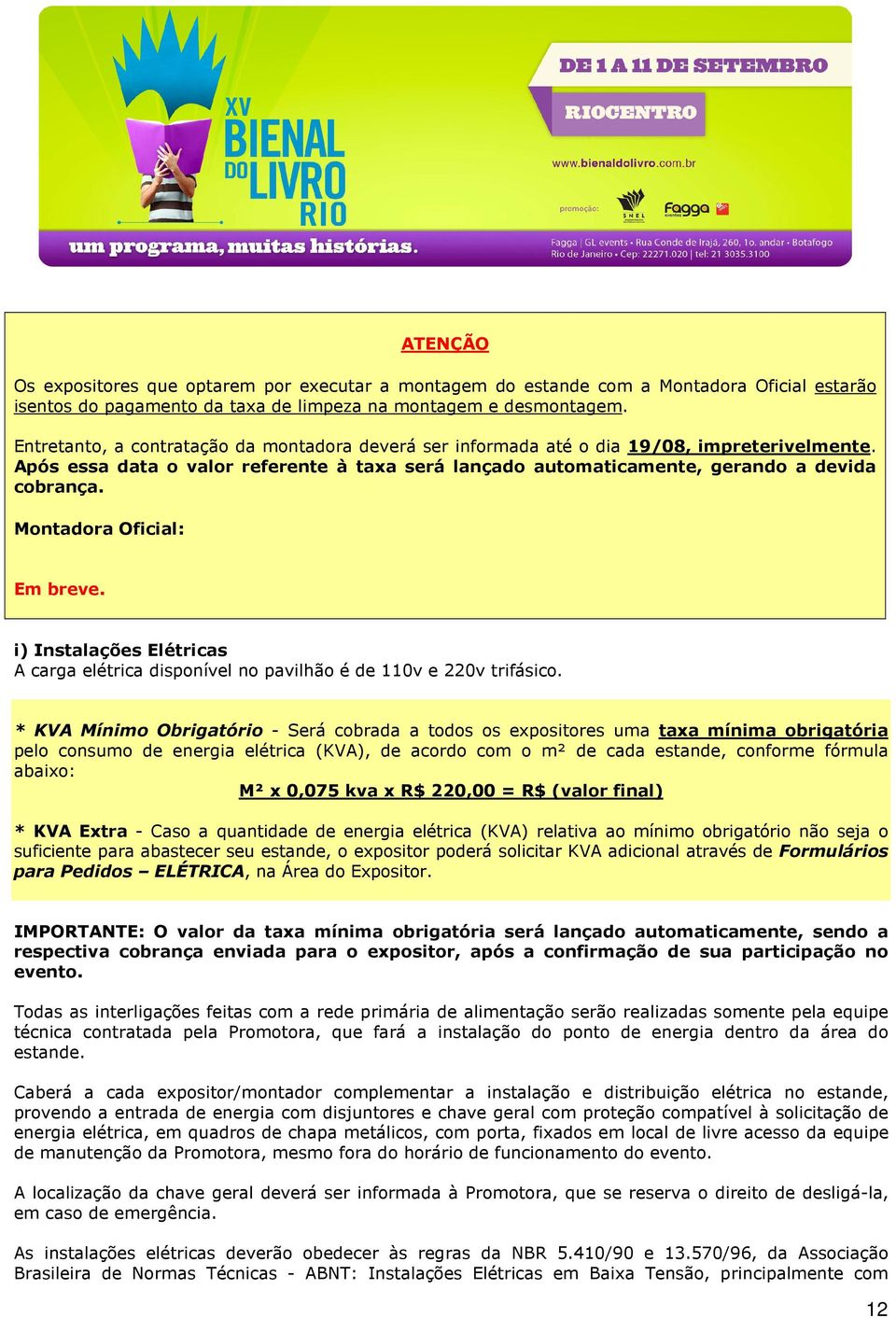 Montadora Oficial: Em breve. i) Instalações Elétricas A carga elétrica disponível no pavilhão é de 110v e 220v trifásico.