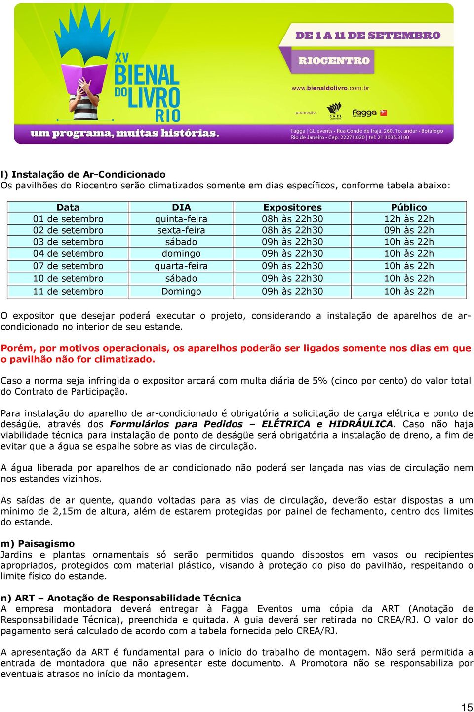 22h30 10h às 22h 10 de setembro sábado 09h às 22h30 10h às 22h 11 de setembro Domingo 09h às 22h30 10h às 22h O expositor que desejar poderá executar o projeto, considerando a instalação de aparelhos