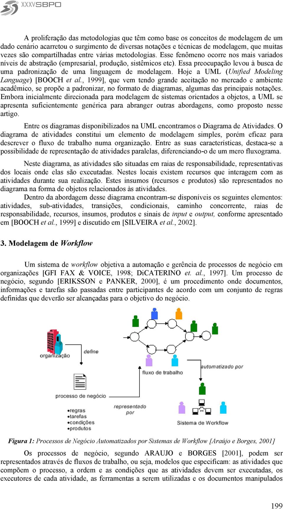 Essa preocupação levou à busca de uma padronização de uma linguagem de modelagem. Hoje a UML (Unified Modeling Language) [BOOCH et al.