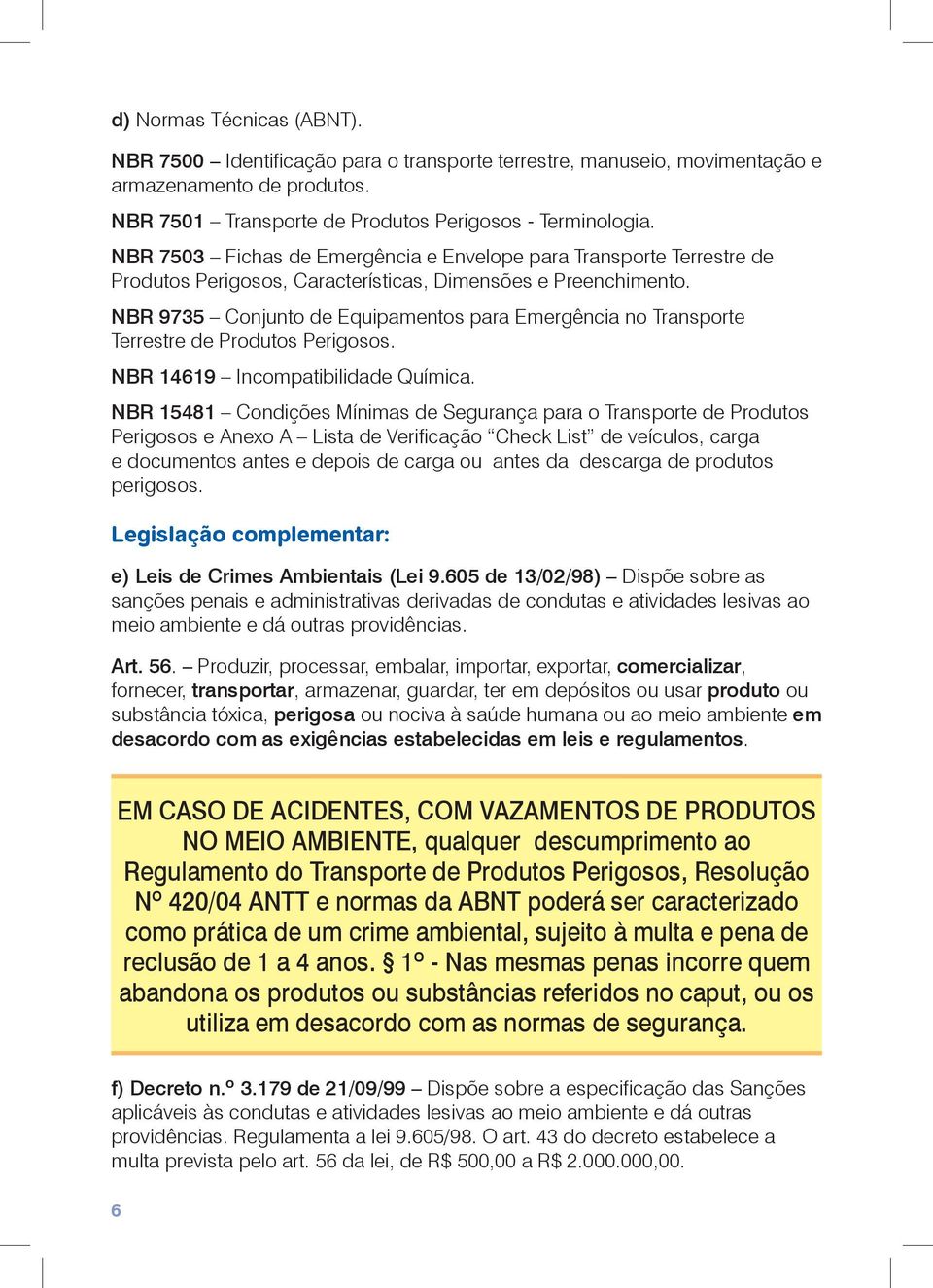 NBR 9735 Conjunto de Equipamentos para Emergência no Transporte Terrestre de Produtos Perigosos. NBR 14619 Incompatibilidade Química.