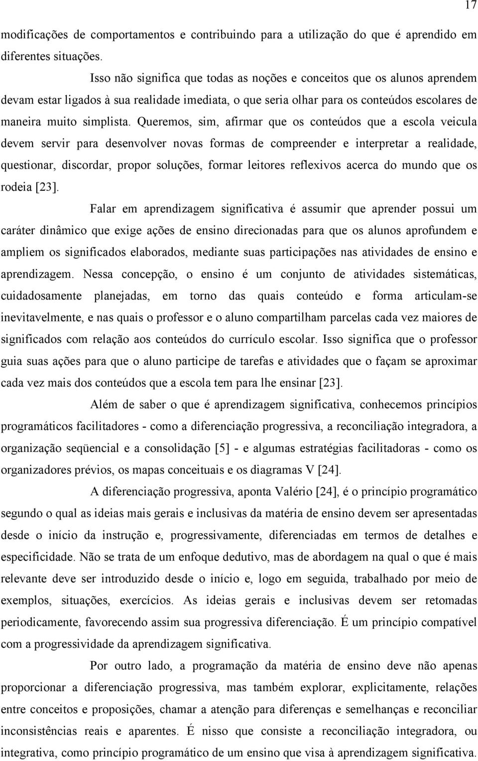 Queremos, sim, afirmar que os conteúdos que a escola veicula devem servir para desenvolver novas formas de compreender e interpretar a realidade, questionar, discordar, propor soluções, formar