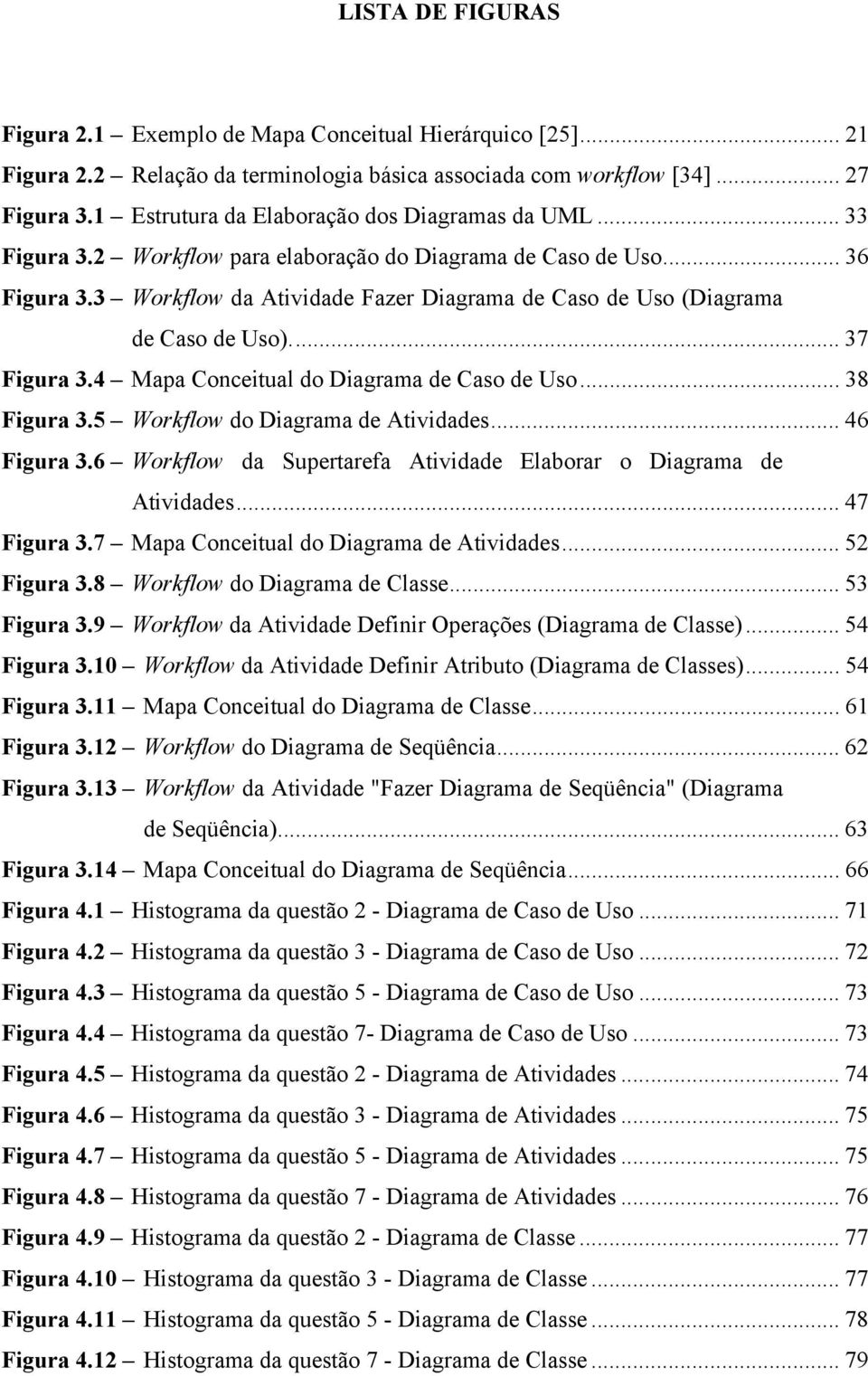 3 Workflow da Atividade Fazer Diagrama de Caso de Uso (Diagrama de Caso de Uso)... 37 Figura 3.4 Mapa Conceitual do Diagrama de Caso de Uso... 38 Figura 3.5 Workflow do Diagrama de Atividades.